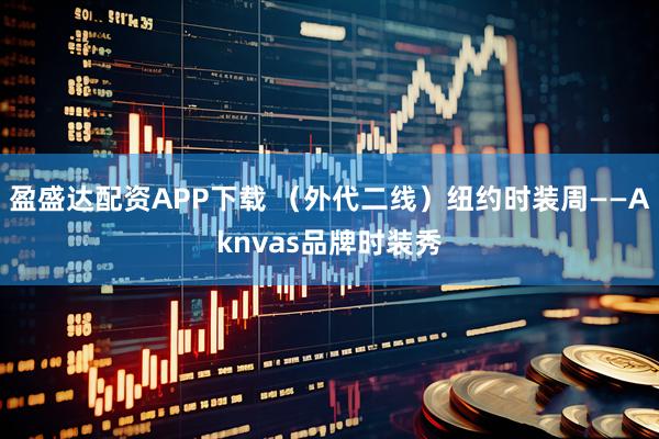盈盛达配资APP下载 (外代二线)纽约时装周——Aknvas品牌时装秀