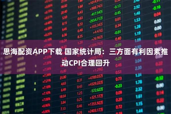 思海配资APP下载 国家统计局：三方面有利因素推动CPI合理回升