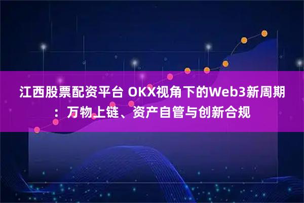江西股票配资平台 OKX视角下的Web3新周期:万物上链、资产自管与创新合规