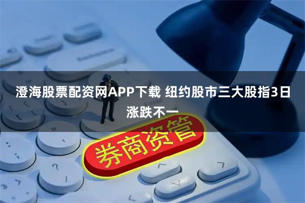 澄海股票配资网APP下载 纽约股市三大股指3日涨跌不一