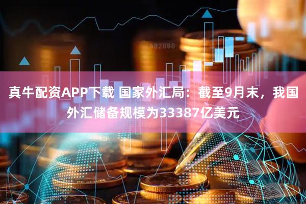 真牛配资APP下载 国家外汇局:截至9月末,我国外汇储备规模为33387亿美元