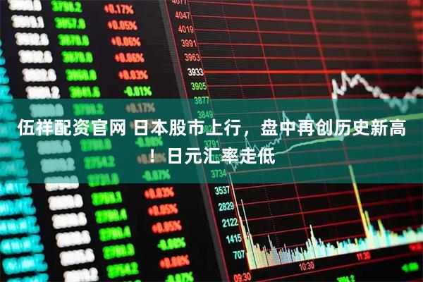 伍祥配资官网 日本股市上行，盘中再创历史新高！日元汇率走低