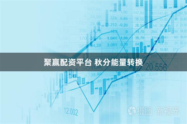 聚赢配资平台 秋分能量转换