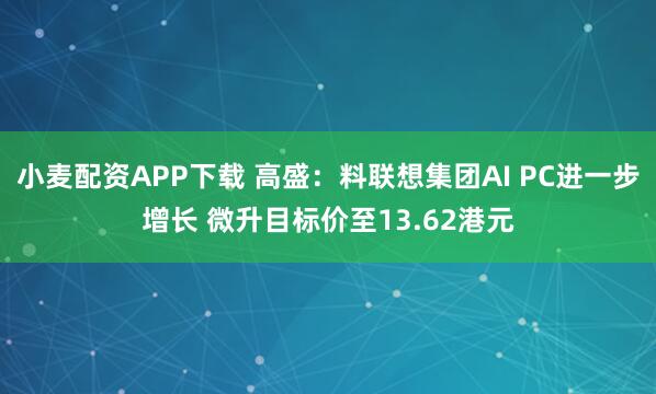 小麦配资APP下载 高盛:料联想集团AI PC进一步增长 微升目标价至13.62港元