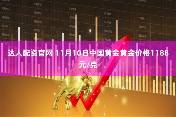 达人配资官网 11月10日中国黄金黄金价格1188元/克