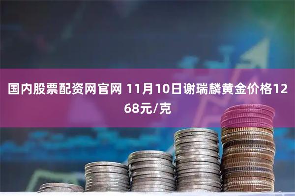 国内股票配资网官网 11月10日谢瑞麟黄金价格1268元/克