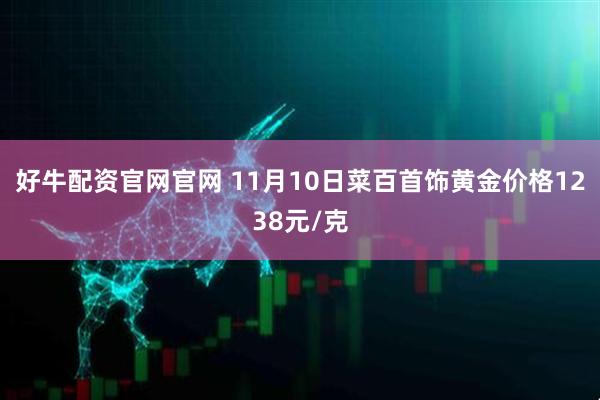 好牛配资官网官网 11月10日菜百首饰黄金价格1238元/克