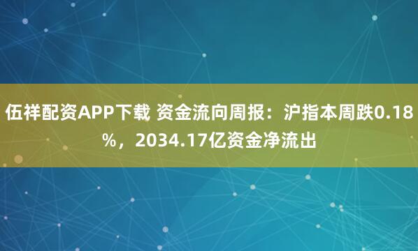 伍祥配资APP下载 资金流向周报:沪指本周跌0.18%,2034.17亿资金净流出