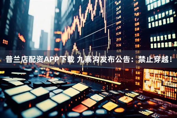 普兰店配资APP下载 九寨沟发布公告：禁止穿越！