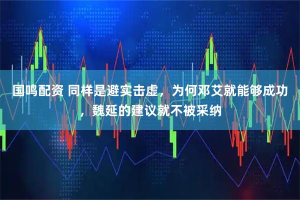 国鸣配资 同样是避实击虚，为何邓艾就能够成功，魏延的建议就不被采纳
