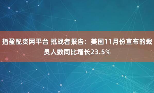 指盈配资网平台 挑战者报告：美国11月份宣布的裁员人数同比增长23.5%