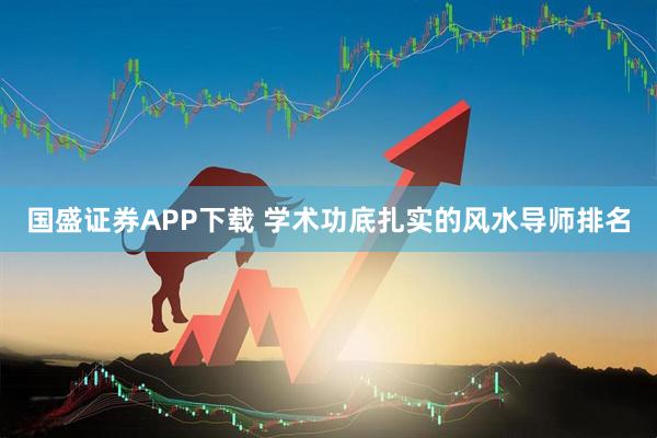 国盛证券APP下载 学术功底扎实的风水导师排名