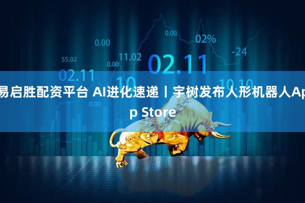 易启胜配资平台 AI进化速递丨宇树发布人形机器人App Store