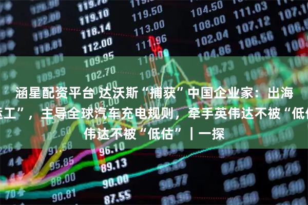 涵星配资平台 达沃斯“捕获”中国企业家：出海不当“搬运工”，主导全球汽车充电规则，牵手英伟达不被“低估”｜一探