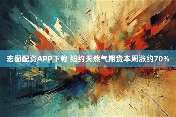 宏图配资APP下载 纽约天然气期货本周涨约70%