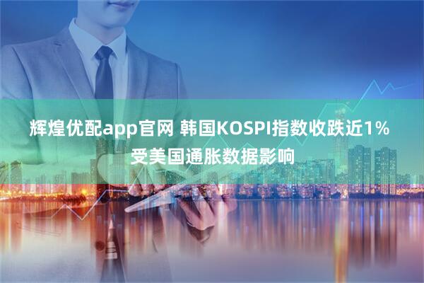 辉煌优配app官网 韩国KOSPI指数收跌近1% 受美国通胀数据影响