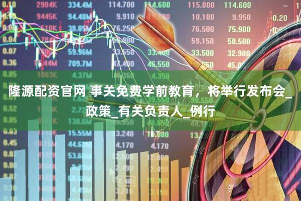 隆源配资官网 事关免费学前教育，将举行发布会_政策_有关负责人_例行