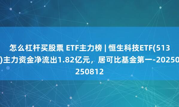 怎么杠杆买股票 ETF主力榜 | 恒生科技ETF(513130)主力资金净流出1.82亿元，居可比基金第一-20250812