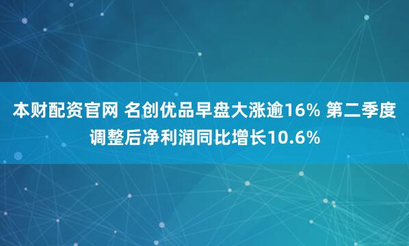 本财配资官网 名创优品早盘大涨逾16% 第二季度调整后净利润同比增长10.6%