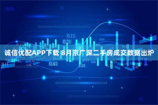 诚信优配APP下载 8月京广深二手房成交数据出炉