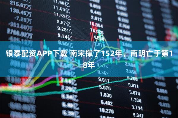 银泰配资APP下载 南宋撑了152年,南明亡于第18年