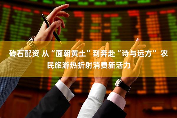 砖石配资 从“面朝黄土”到奔赴“诗与远方” 农民旅游热折射消费新活力