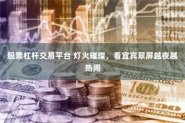 股票杠杆交易平台 灯火璀璨，看宜宾翠屏越夜越热闹